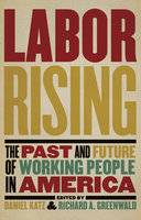 Labor Rising: The Past and Future of Working People in America - Daniel Katz, Richard Greenwald