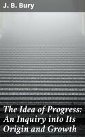 The Idea of Progress: An Inguiry into Its Origin and Growth - J. B. Bury