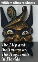 The Lily and the Totem; or, The Huguenots in Florida - William Gilmore Simms