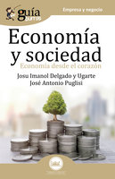 GuíaBurros Economía y Sociedad: Economía desde el corazón - Josu Imanol Delgado y Ugarte, José Antonio Puglisi