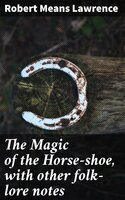 The Magic of the Horse-shoe, with other folk-lore notes - Robert Means Lawrence