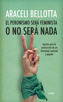 El peronismo será feminista o no será nada: Aportes para la construcción de un feminismo nacional y popular - Araceli Bellotta