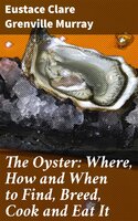 The Oyster: Where, How and When to Find, Breed, Cook and Eat It - Eustace Clare Grenville Murray