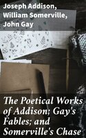The Poetical Works of Addison; Gay's Fables; and Somerville's Chase: With Memoirs and Critical Dissertations, by the Rev. George Gilfillan - John Gay, Joseph Addison, William Somerville