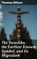 The Swastika, the Earliest Known Symbol, and Its Migration: With Observations on the Migration of Certain Industries in Prehistoric Times - Thomas Wilson