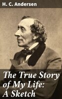 The True Story of My Life: A Sketch - H. C. Andersen