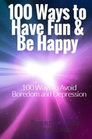 100 Ways To Have Fun and Be Happy: 100  Ways To Overcome Boredom and Depression - Roxanne Jade Regalado