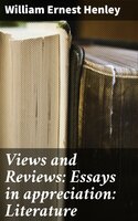 Views and Reviews: Essays in appreciation: Literature - William Ernest Henley