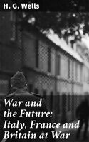 War and the Future: Italy, France and Britain at War - H. G. Wells