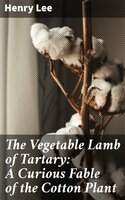 The Vegetable Lamb of Tartary: A Curious Fable of the Cotton Plant: To Which Is Added a Sketch of the History of Cotton and the Cotton Trade - Henry Lee