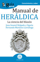 GuíaBurros Manual de heráldica: La ciencia del blasón - Josu Imanol Delgado y Ugarte, Fernando Martínez Larrañaga