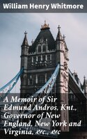 A Memoir of Sir Edmund Andros, Knt., Governor of New England, New York and Virginia, &c., &c - William Henry Whitmore
