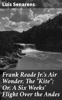 Frank Reade Jr.'s Air Wonder, The "Kite"; Or, A Six Weeks' Flight Over the Andes - Luis Senarens
