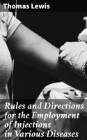 Rules and Directions for the Employment of Injections in Various Diseases - Thomas Lewis