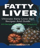Fatty Liver Diet: Ultimate Fatty Liver Diet Recipes And Guide 105 Recipes To Help Fight Fatty Liver Disease - Sherry Brandon