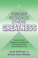 Forever Recognize Others' Greatness: Solution-Focused Strategies for Satisfied Staff, High-Performing Teams, and Healthy Bottom Lines - Sarah McVanel, Brenda Zalter-Minden
