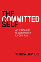 The Committed Self: An Introduction to Existentialism for Christians - Victor A. Shepherd