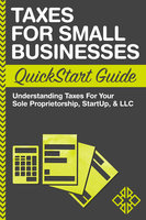Taxes for Small Businesses QuickStart Guide: Understanding Taxes For Your Sole Proprietorship, Startup, & LLC - ClydeBank Business