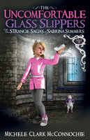 The Uncomfortable Glass Slippers: The Strange Sagas of Sabrina Summers - Michele Clark McConnochie