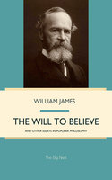The Will to Believe, and Other Essays in Popular Philosophy - William James