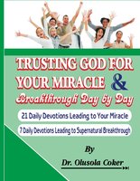 Trusting God For Your Miracle and Breakthrough Day by Day: 21 Daily Devotions leading to Your Miracle. 7 Daily Devotions leading to supernatural breakthrough - Dr. Olusola Coker