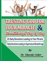 Trusting God For Your Miracle and Breakthrough Day by Day:: 21 Daily Devotions leading to Your Miracle. 7 Daily Devotions leading to supernatural breakthrough - Dr. Olusola Coker