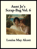 Aunt Jo’s Scrap-Bag: Vol. 6 - Louisa May Alcott