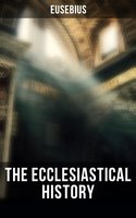 The Ecclesiastical History: Complete 10 Book Edition: The Early Christianity: From A.D. 1-324 - Eusebius