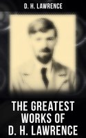 The Greatest Works of D. H. Lawrence: 30+ Novels & Short Stories, 200+ Poems, Plays, Travel Writings and Literary Essays - D. H. Lawrence
