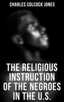 The Religious Instruction of the Negroes in the U.S. - Charles Colcock Jones