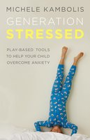 Generation Stressed: Play-Based Tools to Help Your Child Overcome Anxiety - Michele Kambolis