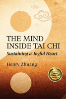 The Mind Inside Tai Chi: Sustaining a Joyful Heart - Henry Yinghao Zhuang