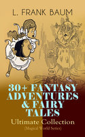 30+ Fantasy Adventures & Fairy Tales – Ultimate Collection (Magical World Series): The Wizard of Oz Series, Dot and Tot of Merryland, Mother Goose in Prose, The Magical Monarch of Mo, American Fairy Tales, The Master Key, The Life and Adventures of Santa Claus, The Sea Fairies… - L. Frank Baum