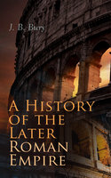 A History of the Later Roman Empire (Vol. 1&2): From the Death of Theodosius I to the Death of Justinian - German Conquest of Western Europe & the Age of Justinian - J. B. Bury