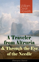 A Traveler from Altruria & Through the Eye of the Needle: From the Author of The Rise of Silas Lapham, Christmas Every Day, A Hazard of New Fortunes, The Flight of Pony Baker, A Modern Instance & Indian Summer - William Dean Howells