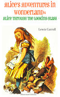 Alice's Adventures in Wonderland & Alice Through the Looking-Glass Alice in Wonderland (Illustrated Edition) - Lewis Carroll