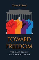 Toward Freedom: The Case Against Race Reductionism - Touré Reed