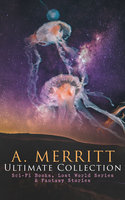 A. Merritt Ultimate Collection: Sci-Fi Books, Lost World Series & Fantasy Stories: The Metal Monster, The Moon Pool, The Face in the Abyss, The Ship of Ishtar, Seven Footprints to Satan, Dwellers in the Mirage, Burn, Witch, Burn, The Last Poet and the Robots, The Fox Woman... - Abraham Merritt