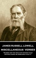 Miscellaneous Verses: 'Blessed are they who have nothing to say and who cannot be persuaded to say it'' - James Russell Lowell