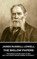 The Biglow Papers: 'The brain can be easy to buy, but the heart never comes to market'' - James Russell Lowell