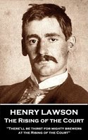 The Rising of the Court: "There'll be thirst for mighty brewers at the Rising of the Court" - Henry Lawson