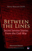 Between the Lines: Secret Service Stories From the Civil War (Illustrated Edition): Civil War Memories Series - Henry Bascom Smith