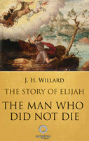 The Story of Elijah – The Man Who Did Not Die - J.H Willard
