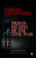 Famous Adventures and Prison Escapes of the Civil War (Illustrated Edition): Civil War Memories Series - Anonymous, William Pittenger, Orlando B. Willcox, Frank E. Moran, John Taylor Wood, Basil W. Duke, Thomas H. Hines, A.E. Richards, W.H. Shelton