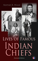 Lives of Famous Indian Chiefs (Illustrated Edition): From Cofachiqui, the Indian Princess and Powhatan - to Chief Joseph and Geronimo - Norman B. Wood
