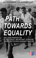 Path Towards Equality: Anti-Discrimination Acts & Most Important Supreme Court Decisions Against Racism: Civil Rights Legislation and Racial Discrimination Law: From the Thirteenth Amendment to the Hate Crimes Prevention Act & from the Strauder v. West Virginia to the Batson v. Kentucky Case - U.S. Government, U.S. Supreme Court