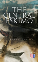 The Central Eskimo: With Maps and Illustrations of Tools, Weapons & People - Franz Boas