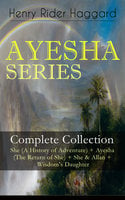 AYESHA SERIES – Complete Collection: She (A History of Adventure) + Ayesha (The Return of She) + She & Allan + Wisdom's Daughter: The Story about the Lost Kingdom in Africa Ruled by the Supernatural Ayesha or "She-who-must-be-obeyed" - Henry Rider Haggard