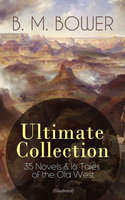 B. M. Bower Ultimate Collection: 35 Novels & 16 Tales Of The Old West (Illustrated): Including the Complete Flying U Series, The Range Dwellers, The Long Shadow, The Gringos, Starr of the Desert, Cabin Fever, Points West, Tiger Eye, Rodeo, The Lonesome Trail, Cow Country... - B. M. Bower