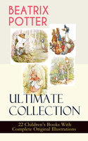 BEATRIX POTTER Ultimate Collection - 22 Children's Books With Complete Original Illustrations: The Tale of Peter Rabbit, The Tale of Jemima Puddle-Duck, The Tale of Squirrel Nutkin, The Tale of Benjamin Bunny, The Tale of Two Bad Mice, The Story of Miss Moppet, The Tale of Tom Kitten and more - Beatrix Potter